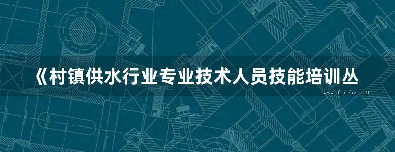 《村镇供水行业专业技术人员技能培训丛书 供水管道工 1 基础知识及常用管材、设备 》尹六寓  2015年版